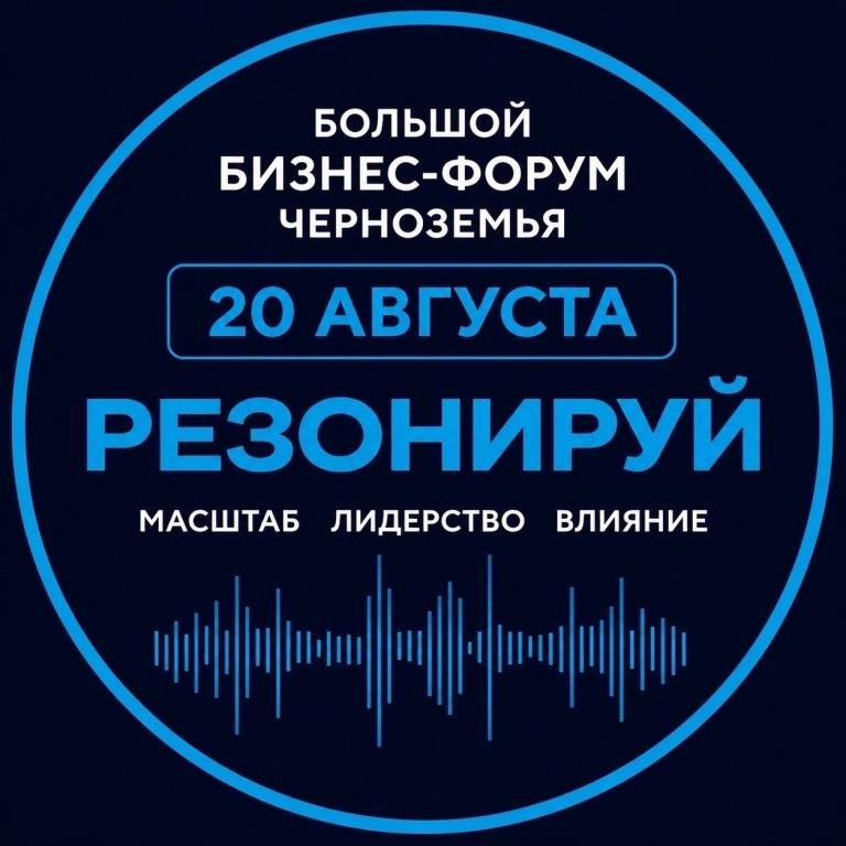БОЛЬШОЙ БИЗНЕС-ФОРУМ ЧЕРНОЗЕМЬЯ "РЕЗОНИРУЙ"